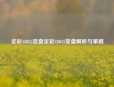 足彩18035亚盘足彩18035亚盘解析与策略