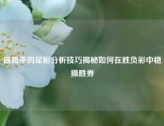 最简单的足彩分析技巧揭秘如何在胜负彩中稳操胜券