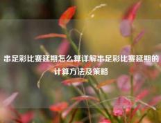 串足彩比赛延期怎么算详解串足彩比赛延期的计算方法及策略