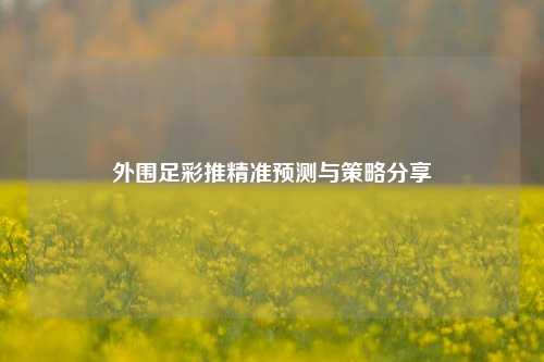 外围足彩推精准预测与策略分享