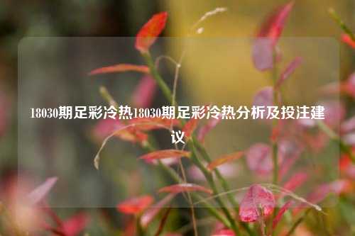 18030期足彩冷热18030期足彩冷热分析及投注建议