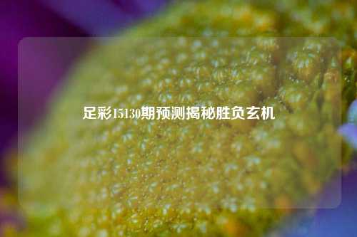 足彩15130期预测揭秘胜负玄机