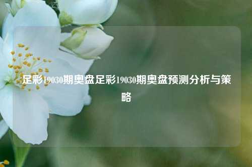 足彩19030期奥盘足彩19030期奥盘预测分析与策略