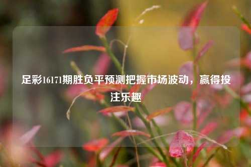 足彩16171期胜负平预测把握市场波动，赢得投注乐趣