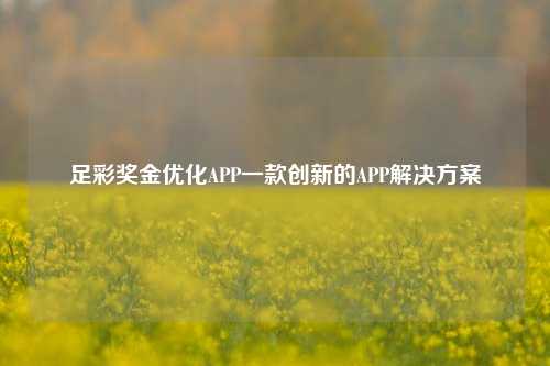 足彩奖金优化APP一款创新的APP解决方案