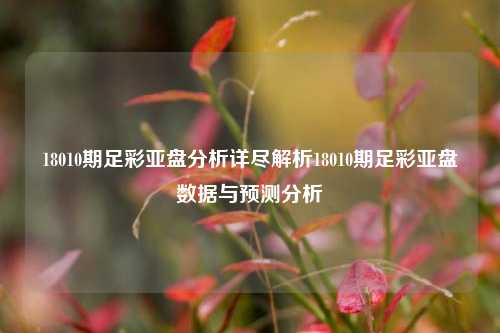 18010期足彩亚盘分析详尽解析18010期足彩亚盘数据与预测分析