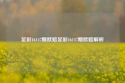 足彩16147期欧赔足彩16147期欧赔解析