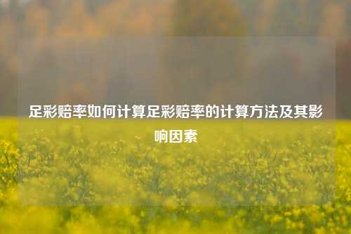 足彩赔率如何计算足彩赔率的计算方法及其影响因素