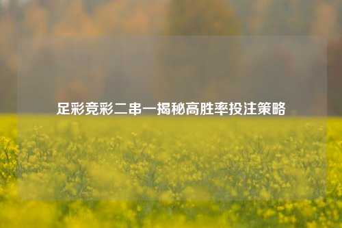 足彩竞彩二串一揭秘高胜率投注策略
