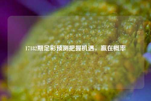 17182期足彩预测把握机遇，赢在概率