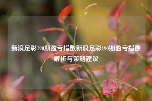 新浪足彩190期盈亏指数新浪足彩190期盈亏指数解析与策略建议