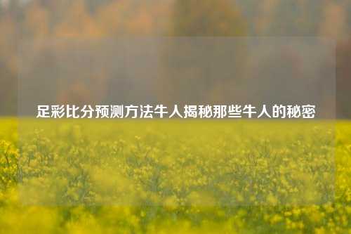 足彩比分预测方法牛人揭秘那些牛人的秘密