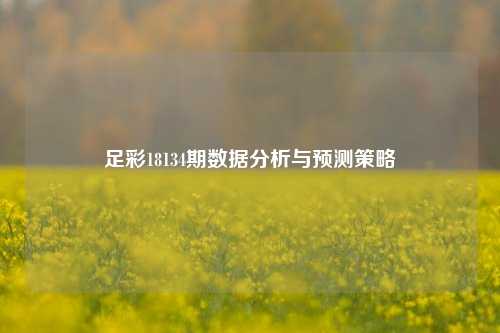 足彩18134期数据分析与预测策略