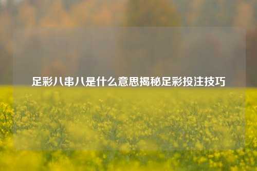 足彩八串八是什么意思揭秘足彩投注技巧