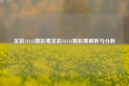 足彩18141期彩果足彩18141期彩果解析与分析