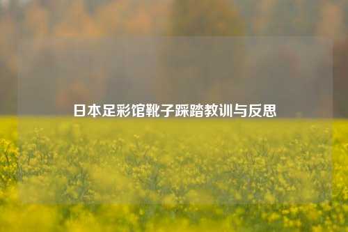 日本足彩馆靴子踩踏教训与反思