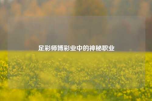 足彩师博彩业中的神秘职业