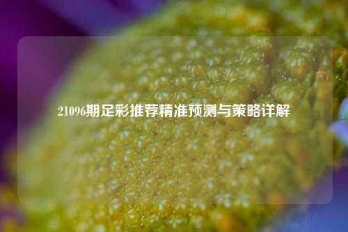 21096期足彩推荐精准预测与策略详解