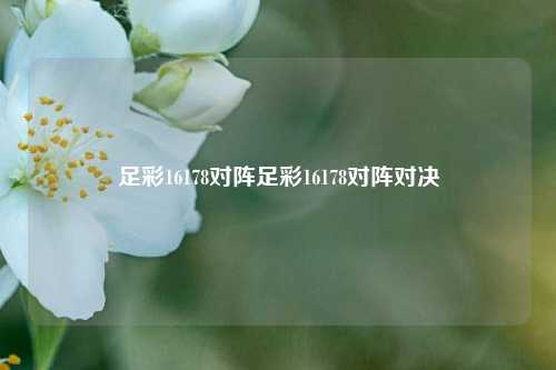 足彩16178对阵足彩16178对阵对决
