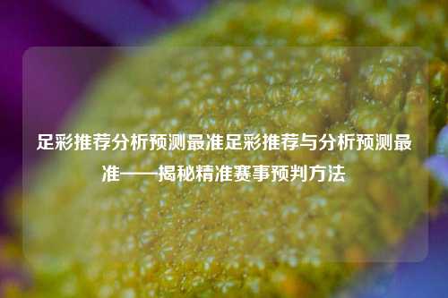 足彩推荐分析预测最准足彩推荐与分析预测最准——揭秘精准赛事预判方法