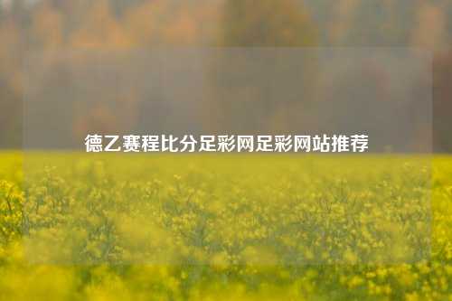 德乙赛程比分足彩网足彩网站推荐