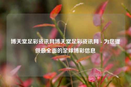 博天堂足彩资讯网博天堂足彩资讯网 - 为您提供最全面的足球博彩信息