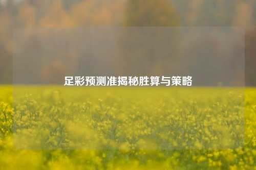 足彩预测准揭秘胜算与策略
