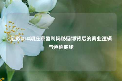 足彩18148期庄家盈利揭秘赌博背后的商业逻辑与道德底线