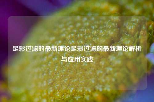 足彩过滤的最新理论足彩过滤的最新理论解析与应用实践