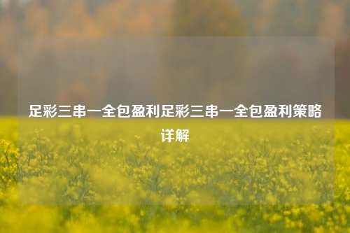 足彩三串一全包盈利足彩三串一全包盈利策略详解
