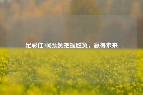 足彩任9场预测把握胜负，赢得未来