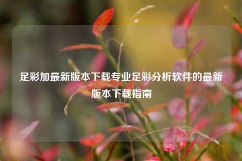 足彩加最新版本下载专业足彩分析软件的最新版本下载指南