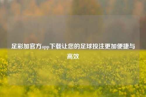 足彩加官方app下载让您的足球投注更加便捷与高效