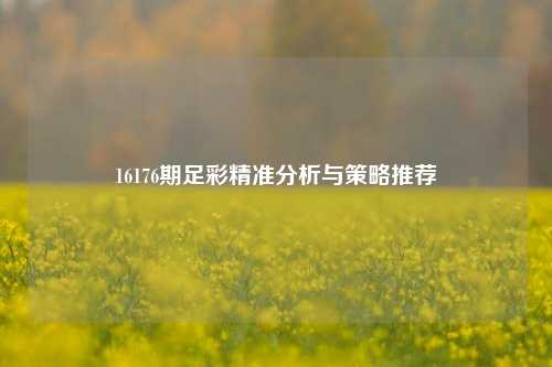 16176期足彩精准分析与策略推荐