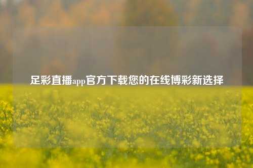 足彩直播app官方下载您的在线博彩新选择